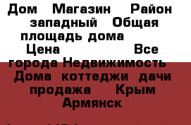 Дом . Магазин. › Район ­ западный › Общая площадь дома ­ 134 › Цена ­ 5 000 000 - Все города Недвижимость » Дома, коттеджи, дачи продажа   . Крым,Армянск